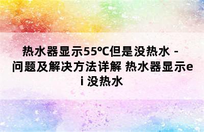 热水器显示55℃但是没热水 - 问题及解决方法详解 热水器显示ei 没热水